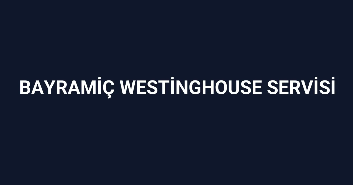 Bayramiç Westinghouse Servisi